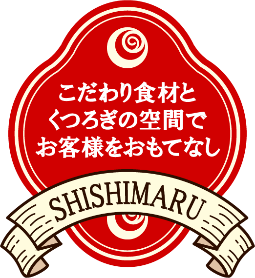 こだわり食材と くつろぎの空間で お客様をおもてなし SHISHIMARU